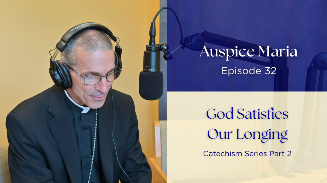 God Satisfies Our Longing (Catechism Series Part 2) - Auspice Maria Ep 32
