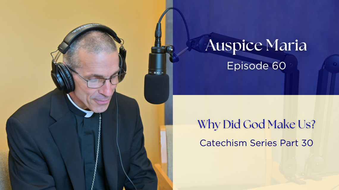 Why Did God Make Us? (Catechism Series Part 30) - Auspice Maria Ep. 60