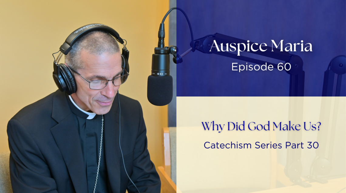 Why Did God Make Us? (Catechism Series Part 30) - Auspice Maria Ep. 60